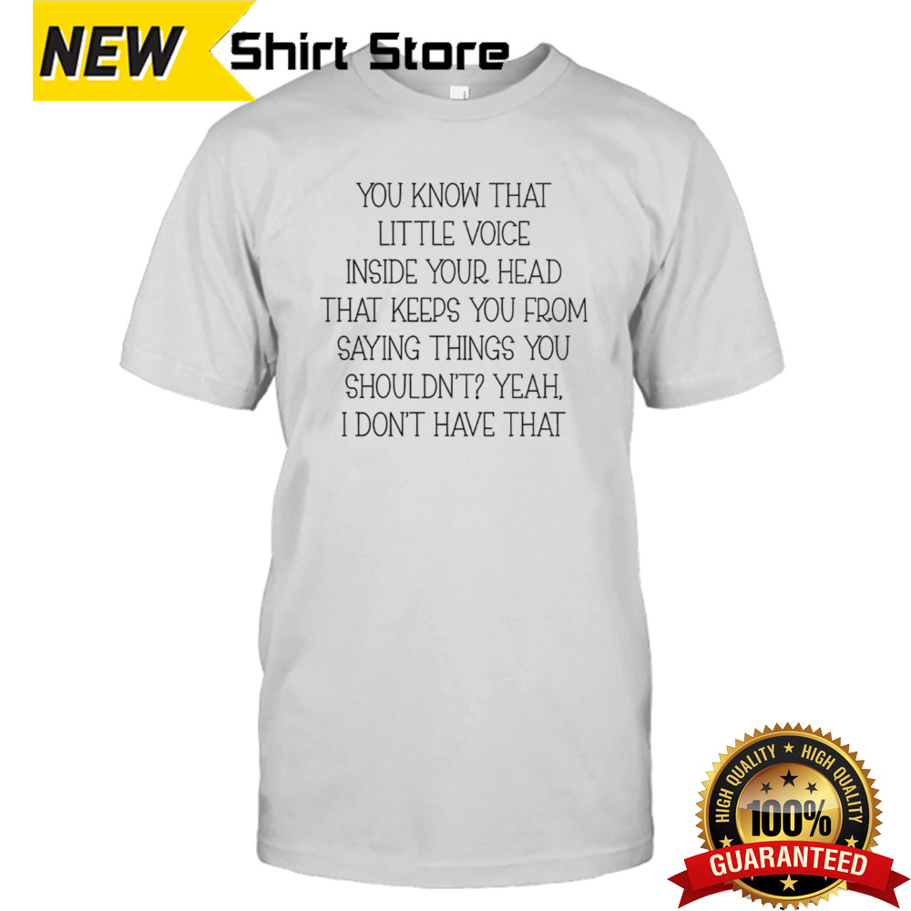 You know that little voice inside your head that keeps you from saying things you shouldn’t yeah shirt