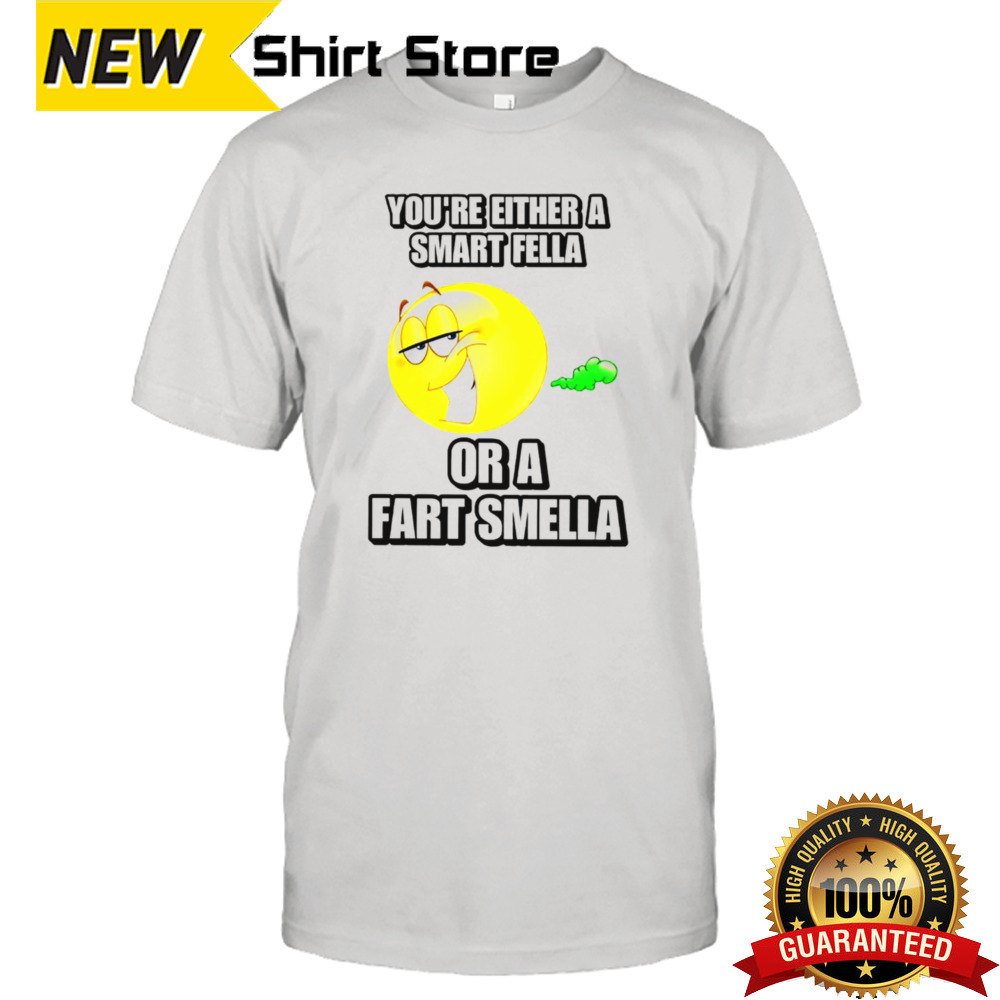 You’re either a smart fella or a fart smella cringey shirt