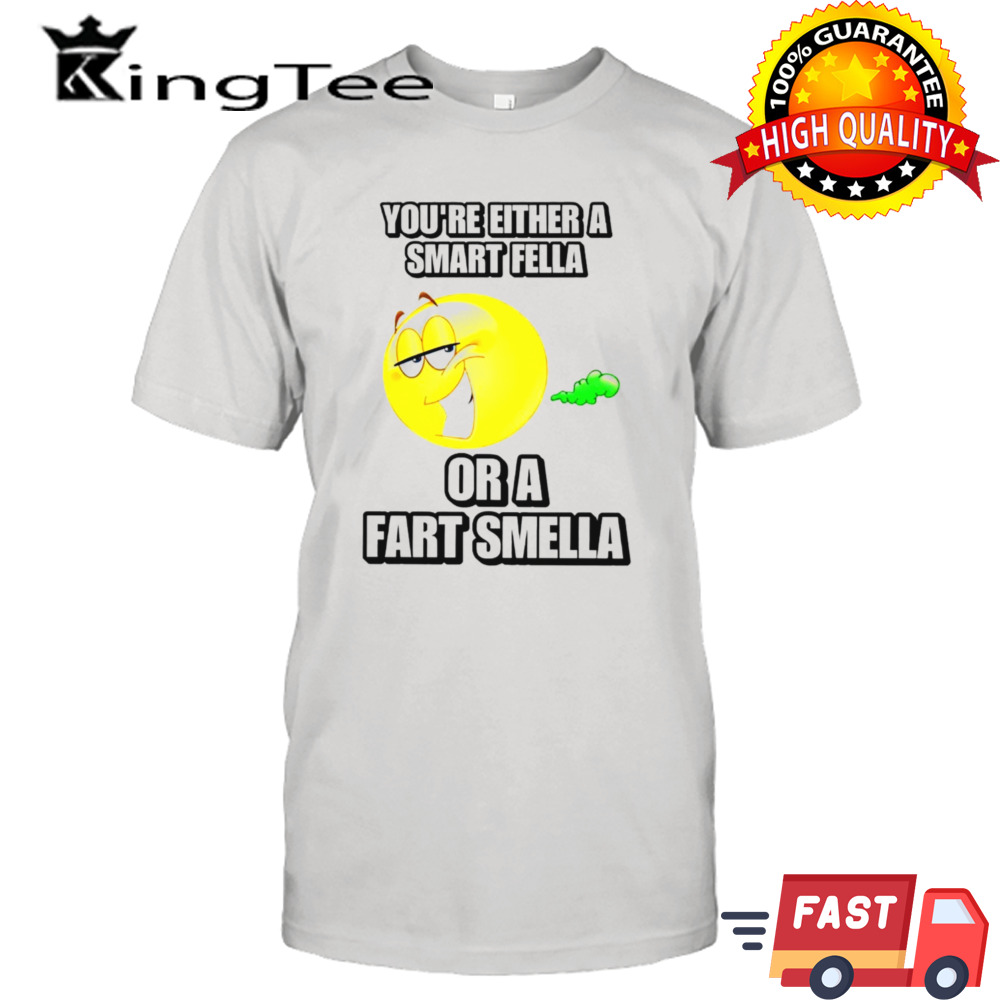 You’re either a smart fella or a fart smella cringey shirt