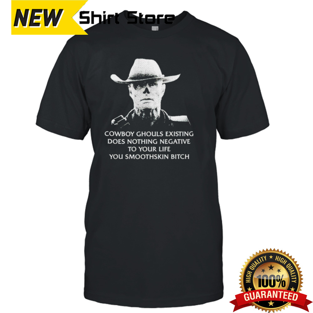 Cowboy ghouls existing does nothing negative to your life you smoothskin bitch shirt