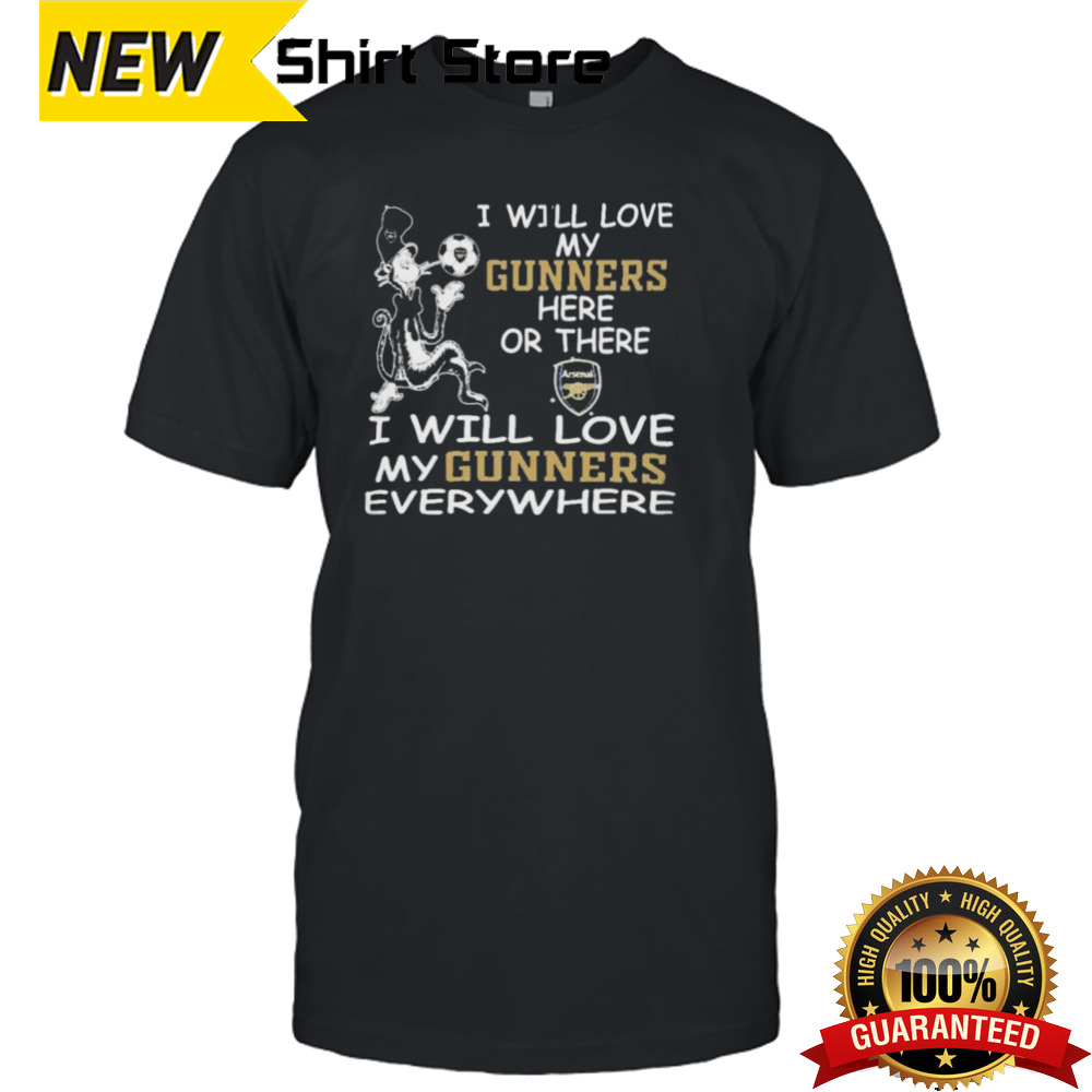 Dr Seuss I Will Love My Arsenal FC Here Or There I Will Love My Arsenal FC Everywhere Shirt