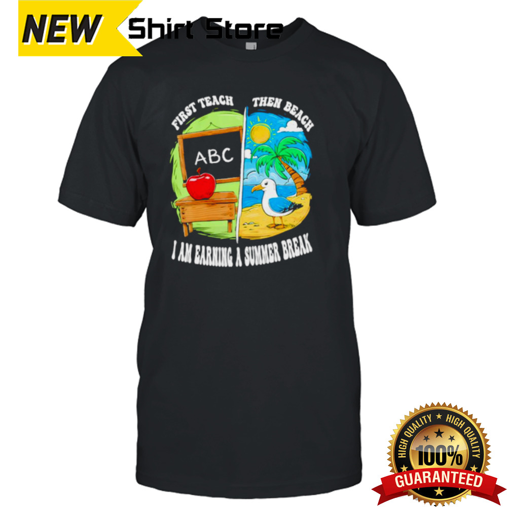 First teach then beach earning a summer break teacher shirt