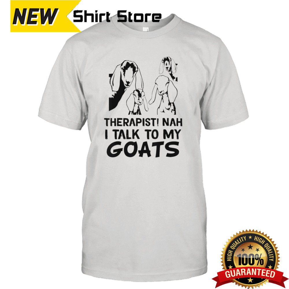 Goat therapist nah I talk to my goats shirt