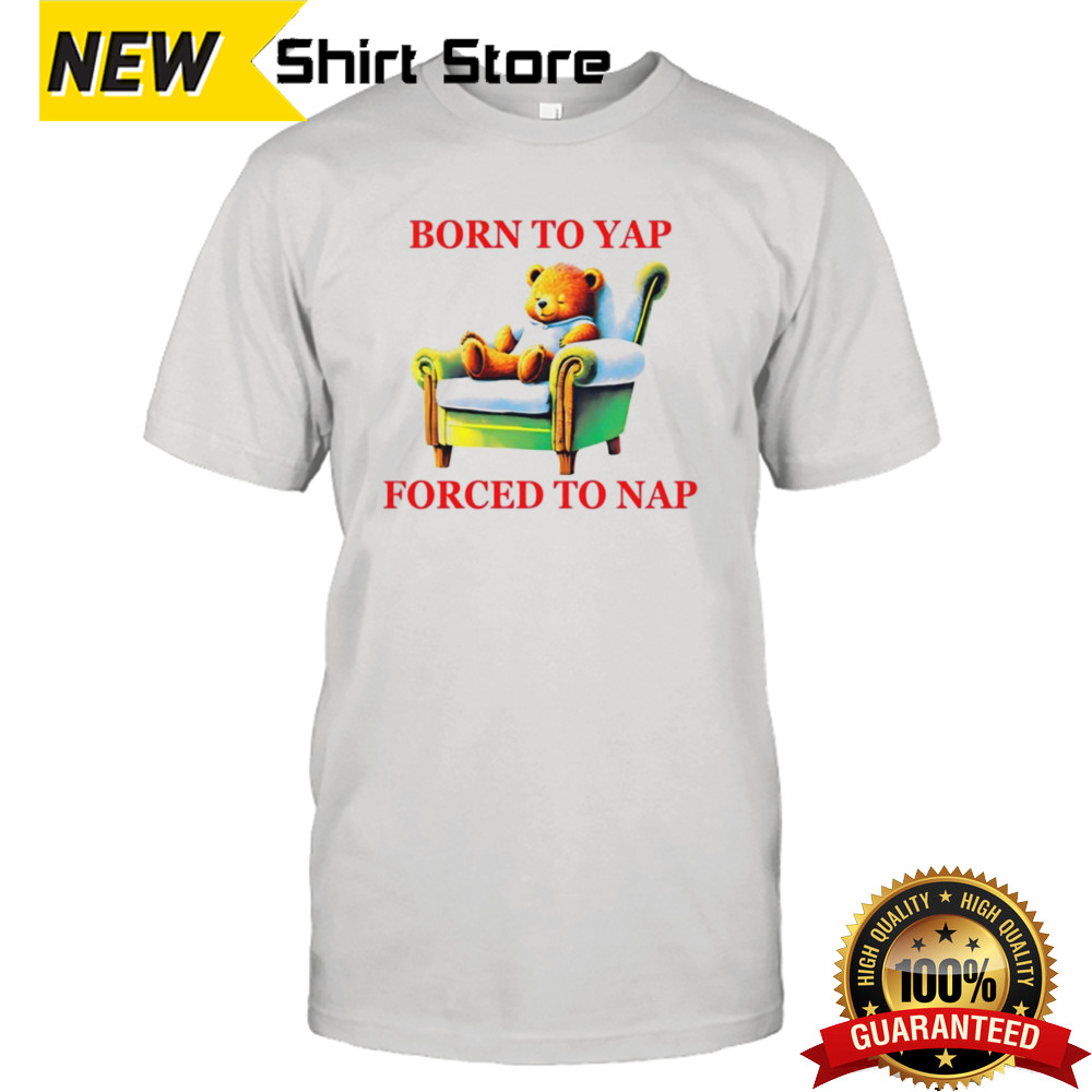 Bear born to yap forced to nap shirt