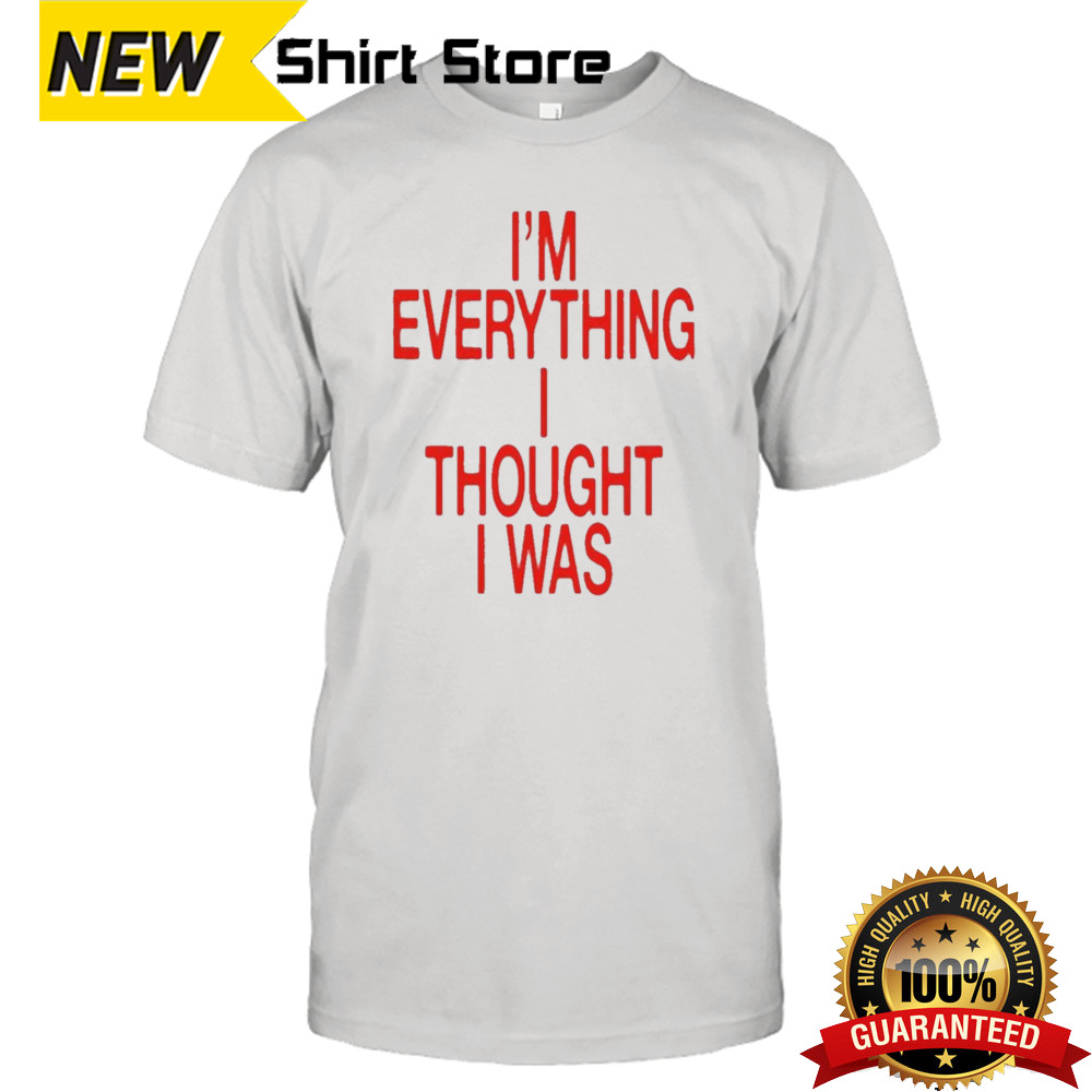 I’m Everything I Thought I Was Shirt