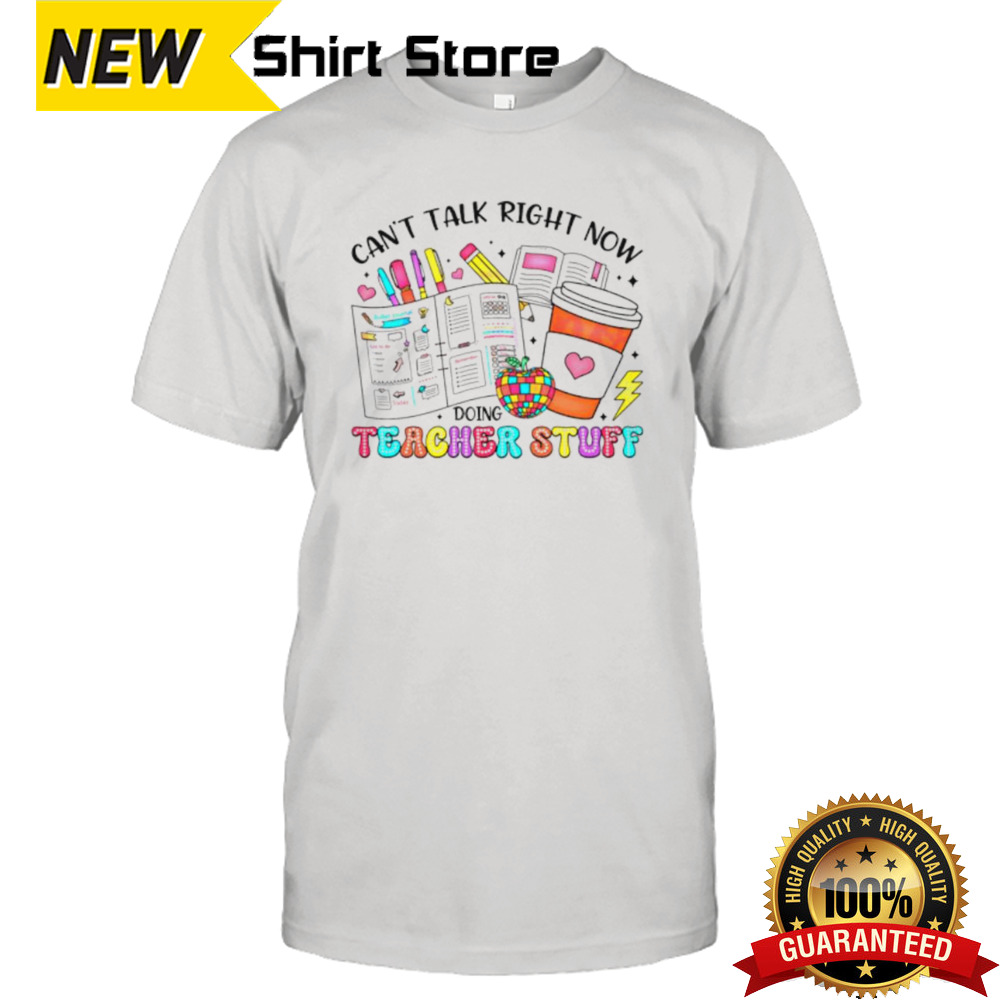 Can’t talk right now doing teacher stuff shirt