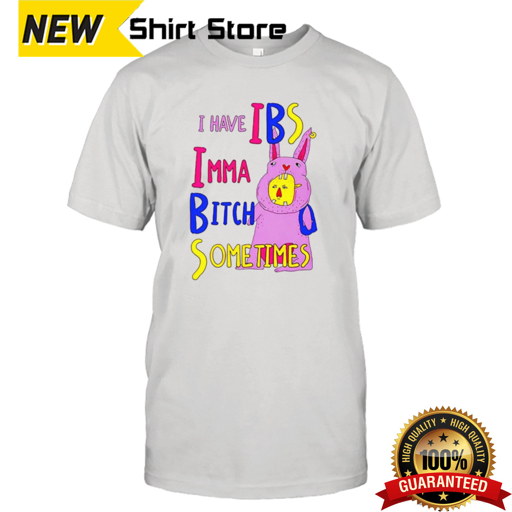 I have ibs imma bitch sometimes shirt