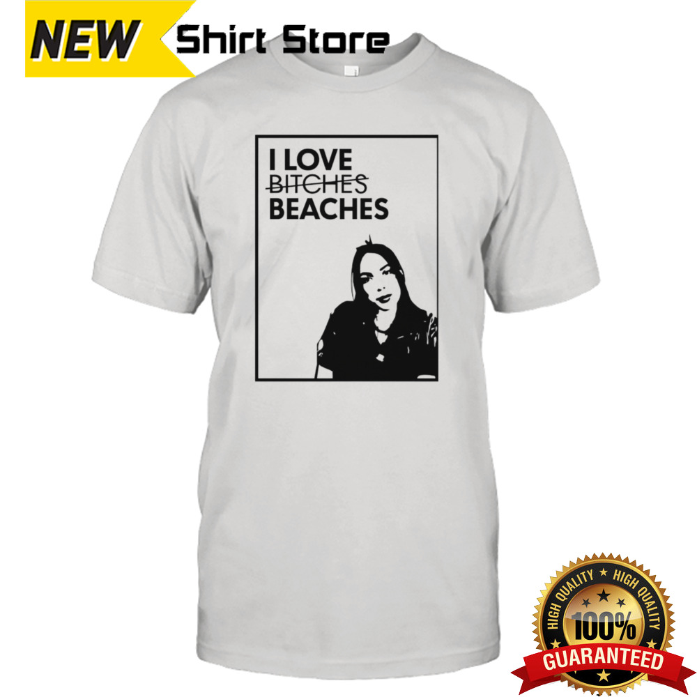 I love bitches beaches shirt