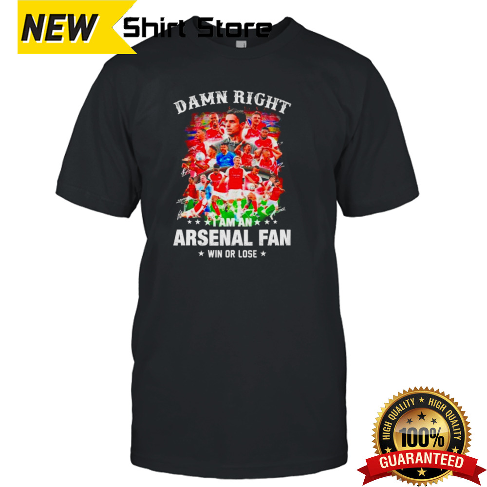 Damn right I am an Arsenal soccer fan win or lose signatures shirt