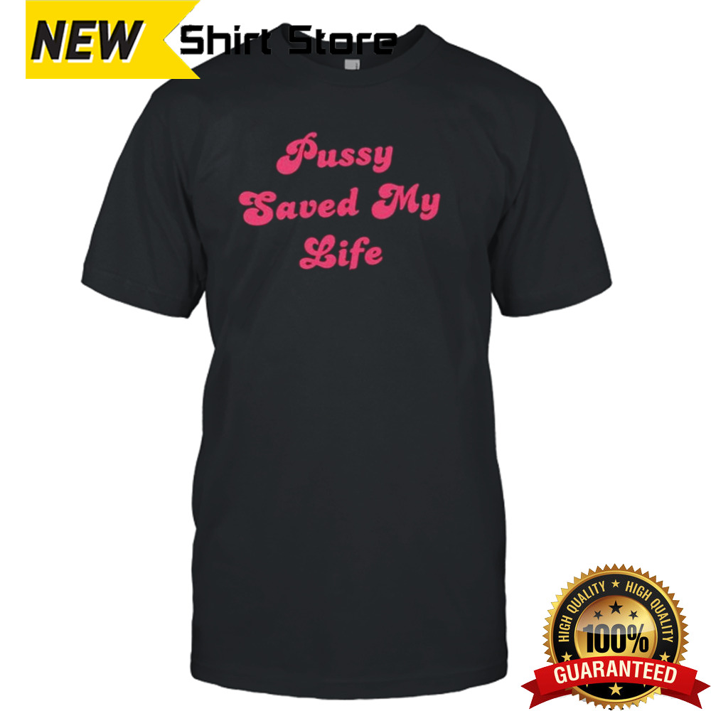 Pussy saved my life shirt