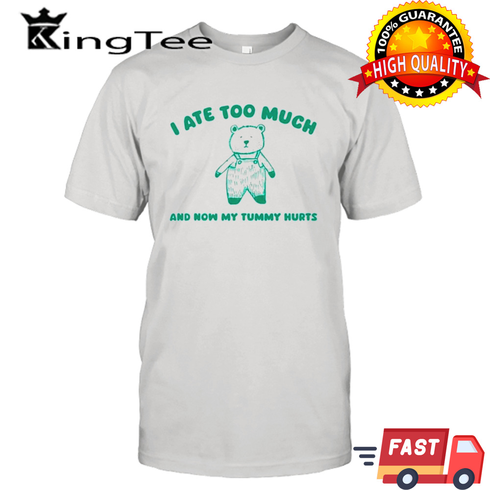 Bear I ate too much and my tummy hurts shirt