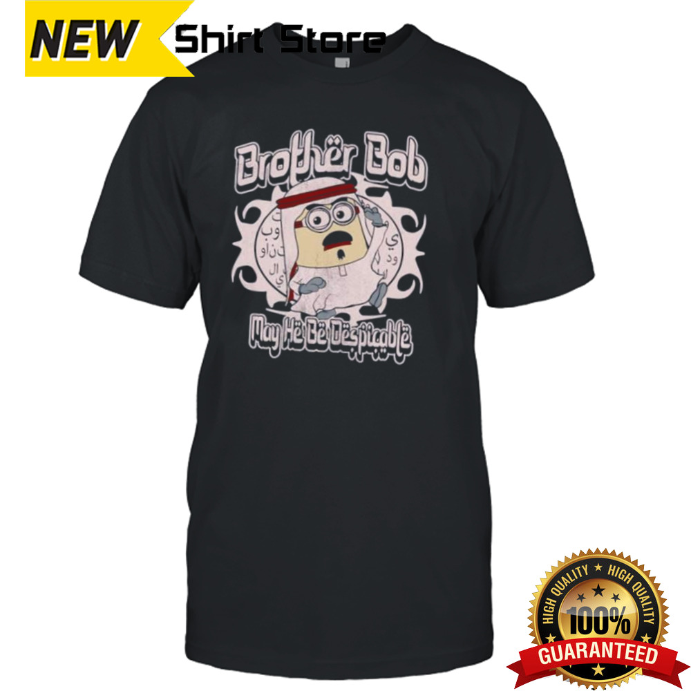 Brother Bob may heb despicable shirt