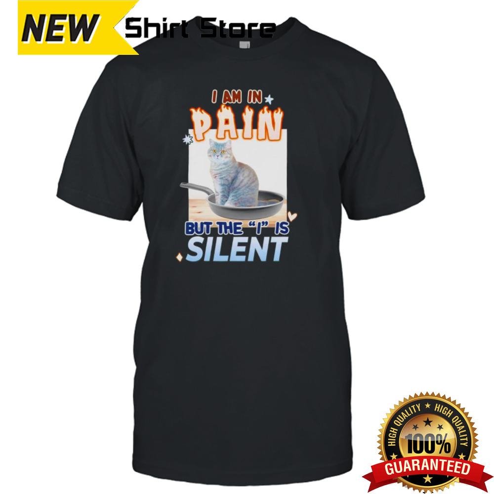 Cat i am in pain but the i is silent shirt