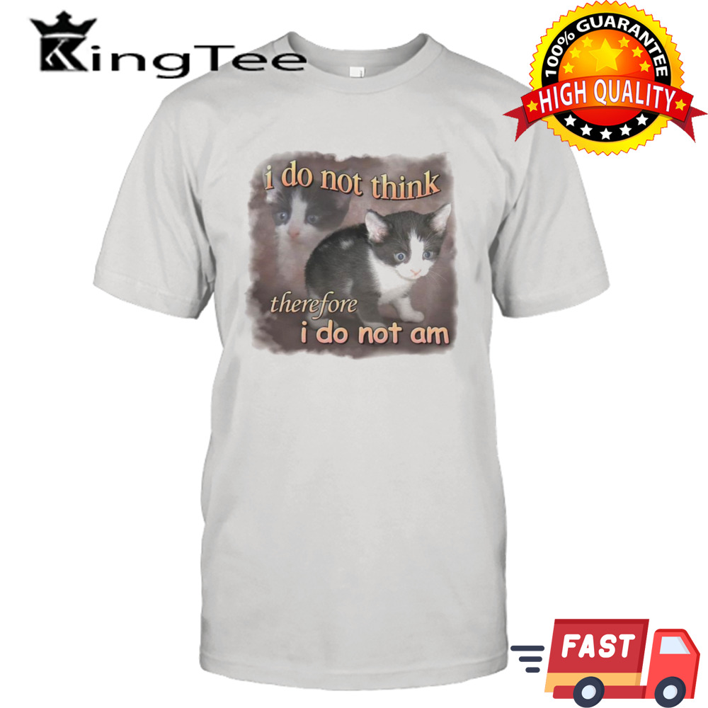 Cat i do not think therefore i do not am funny shirt