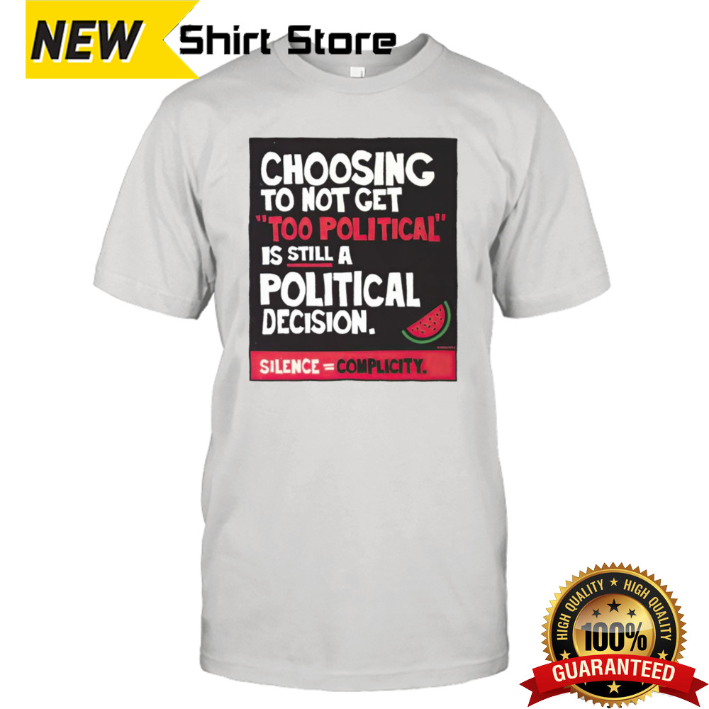 Choosing to not get too political is still a political decision shirt