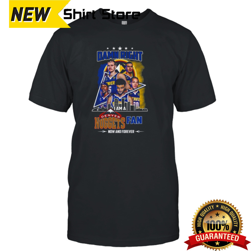 Damn Right I Am A Denver Nuggets Fan Now And Forever Skyline 2024 Shirt