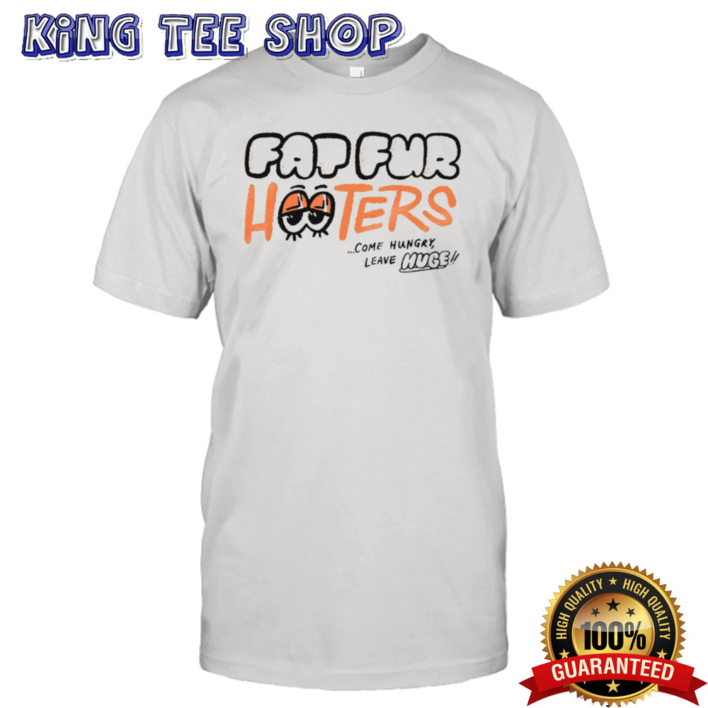 Fap Fur Hooters Come Hungry Leave Huge Tee