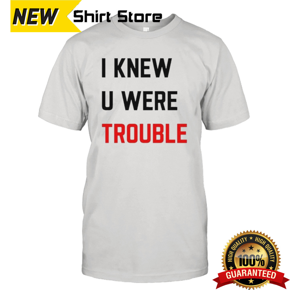 I Knew U Were Trouble Shirt