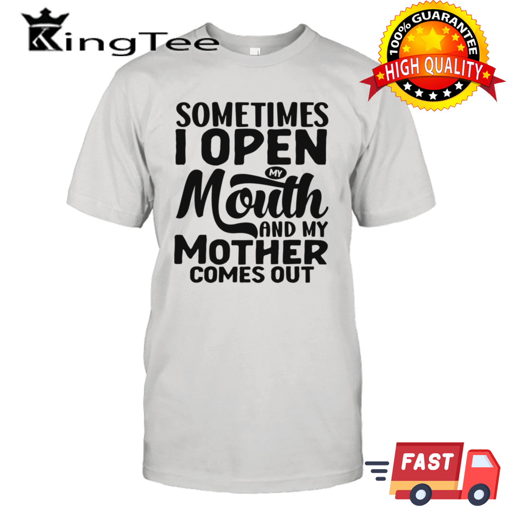 Sometimes I Open My Mouth And My Mother Comes Out shirt