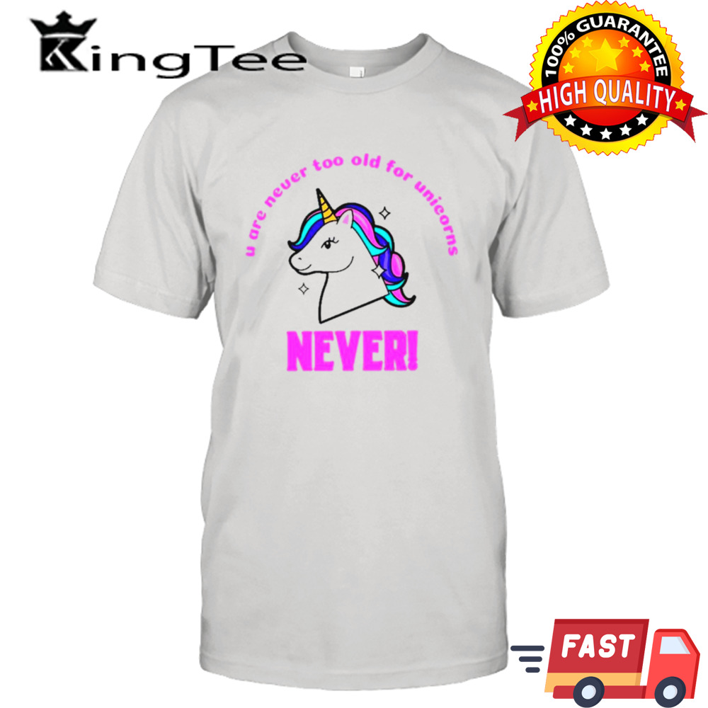 U are never too old for unicorns never shirt