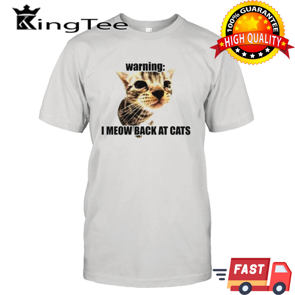 Warning i meow back at cats shirt