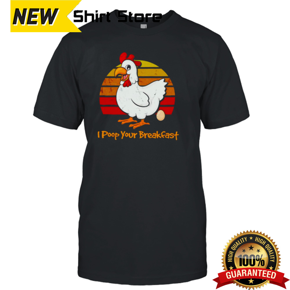 Chicken I poop your breakfast shirt