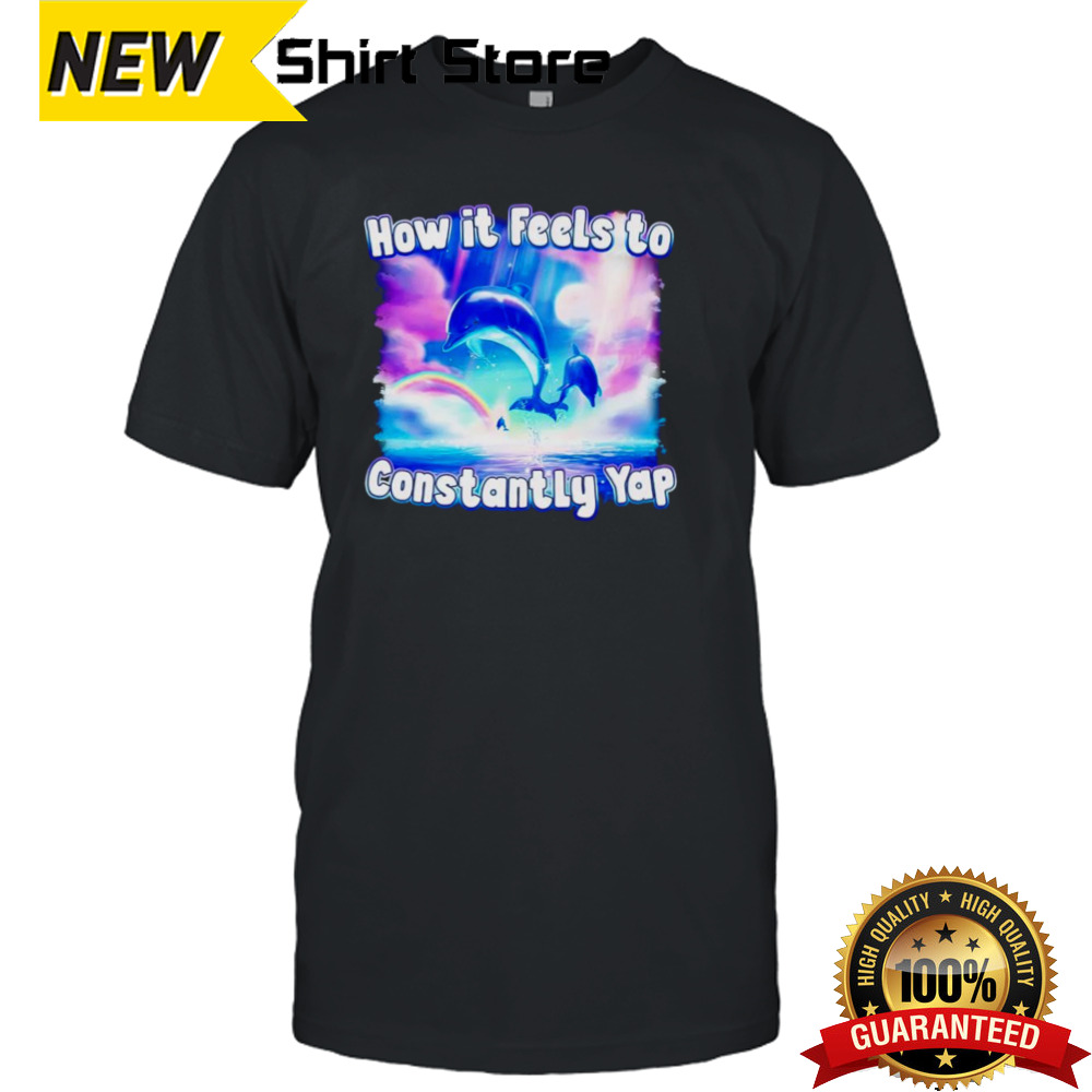 Dolphin how it feels to constantly yap shirt