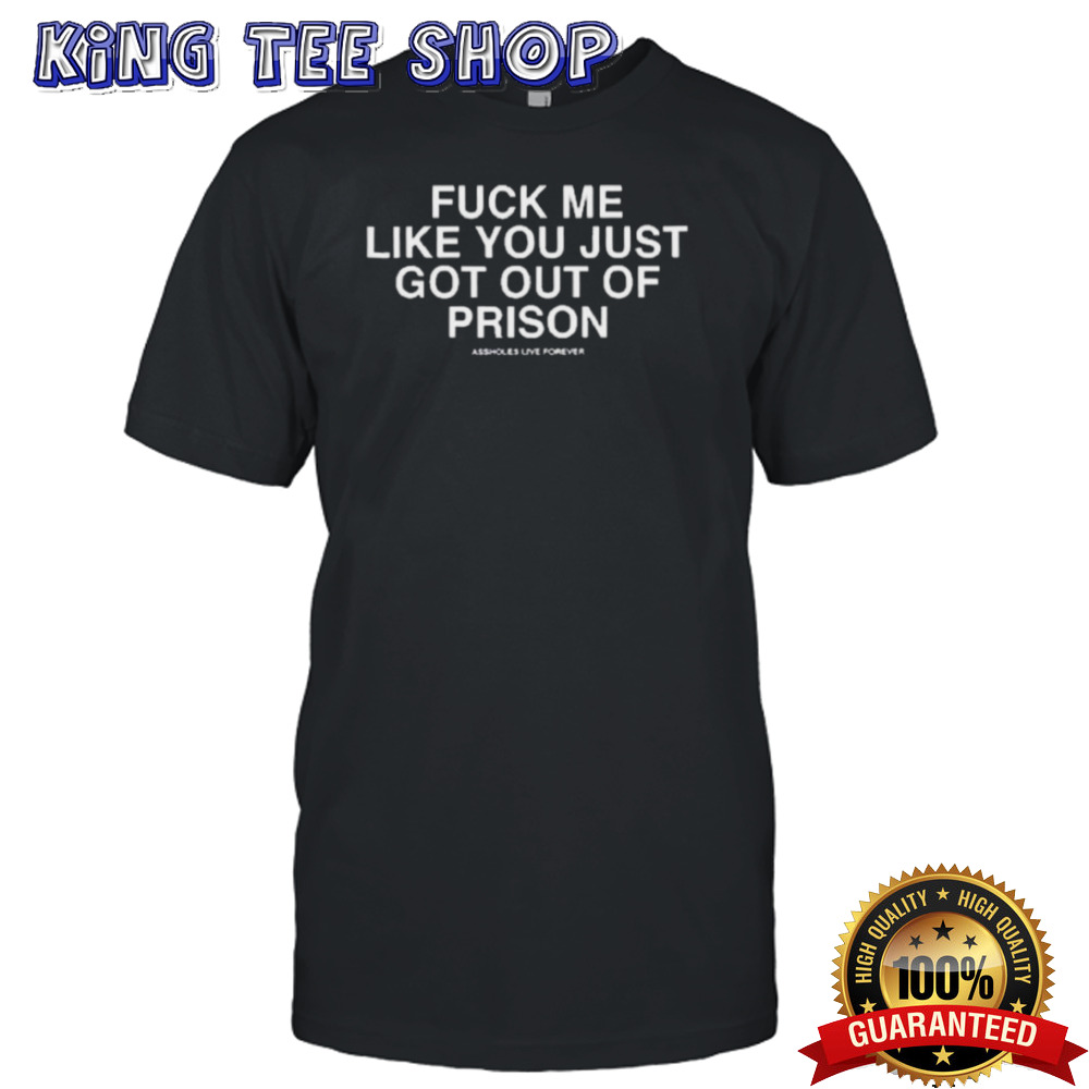 Fuck Me Like You Just Got Out Of Prison Tee
