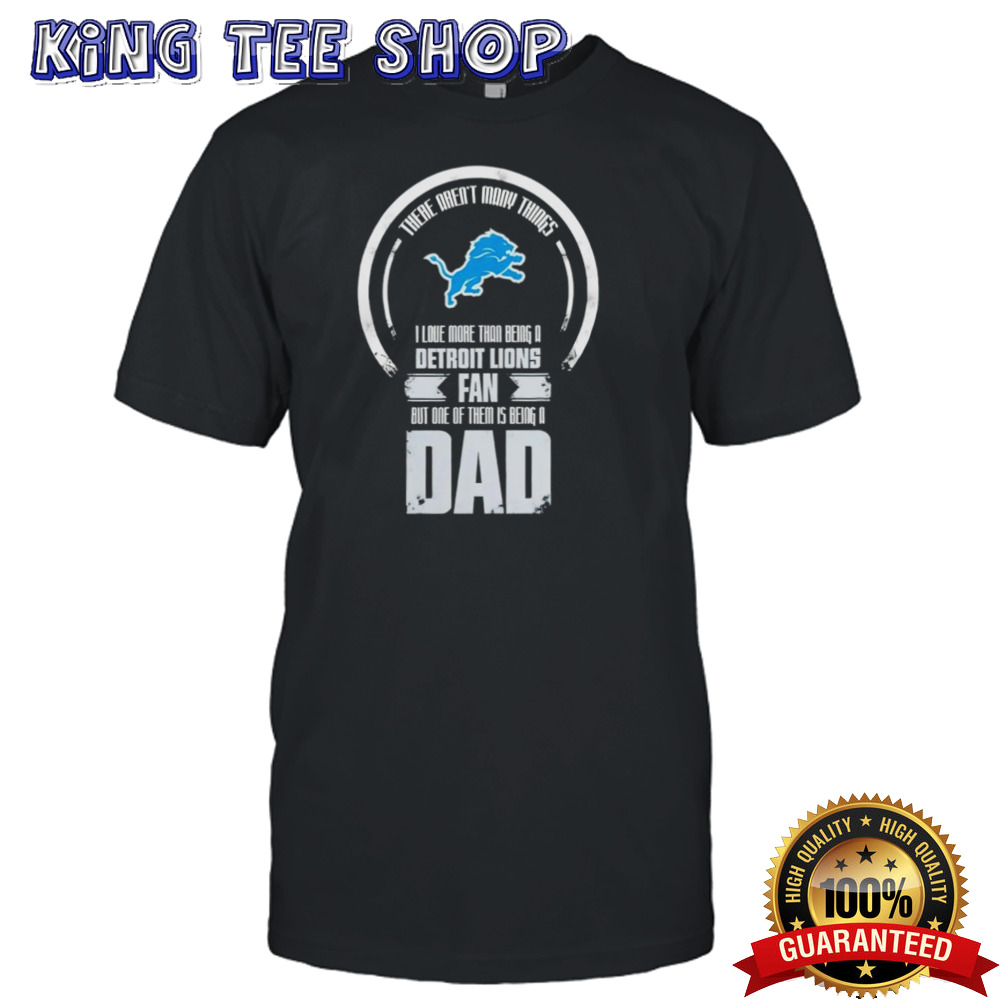 I Love More Than Being A Detroit Lions Fan But One Of Them Is Being A Dad Tee