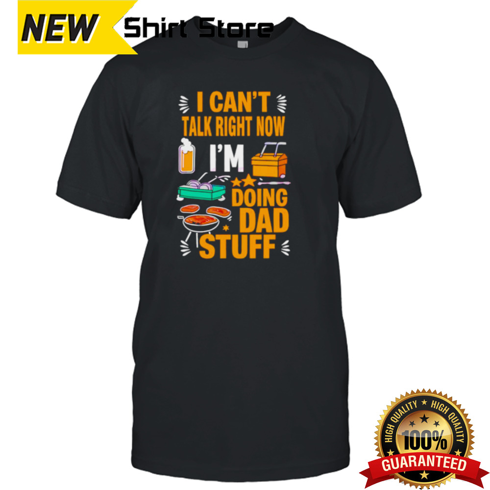 I can’t talk right now I’m doing dad stuff shirt