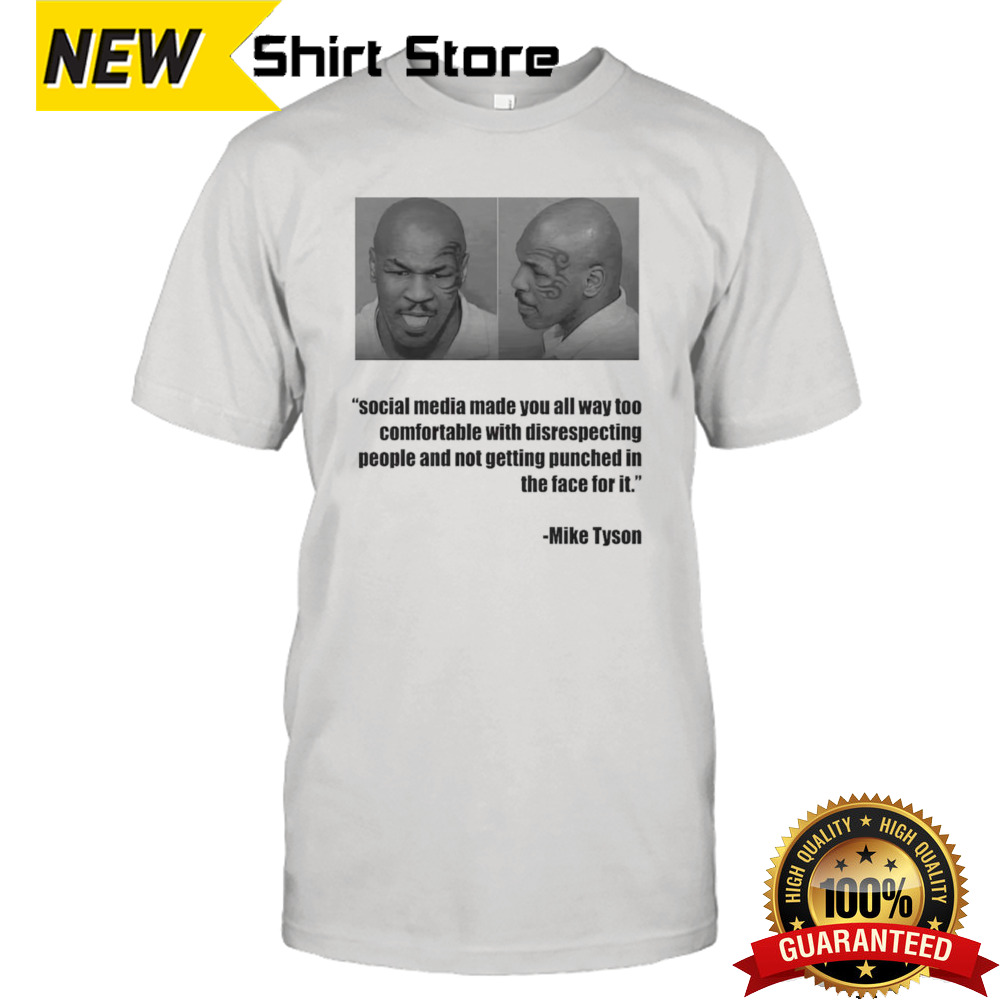 Mike Tyson social media made you all way too comfortable with disrespecting shirt