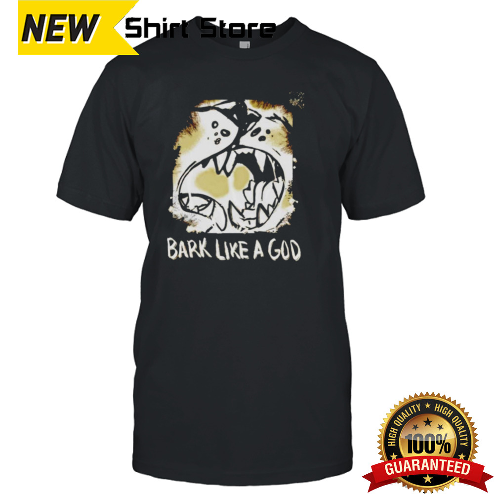 Bark like a God shirt