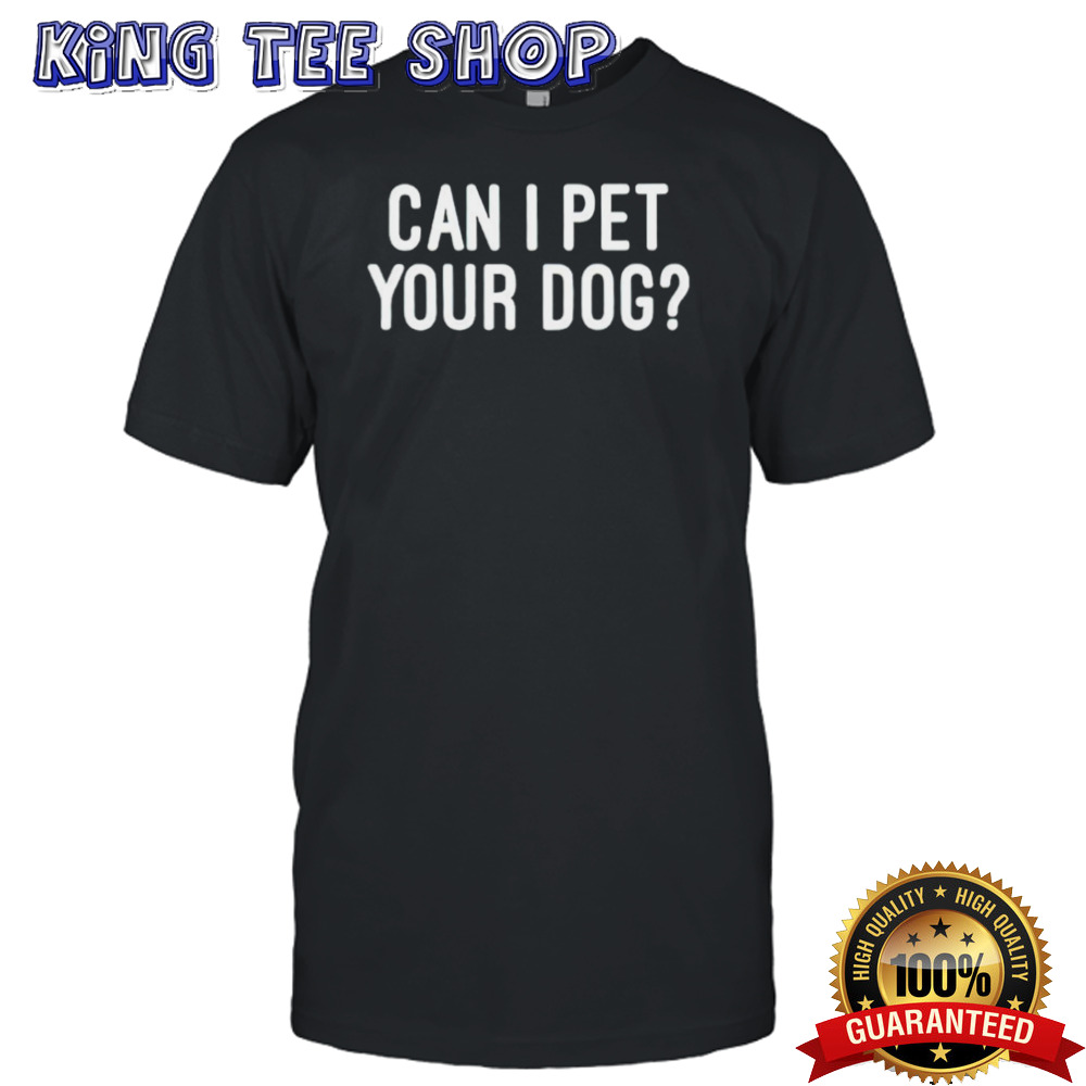 Can I pet your dog shirt