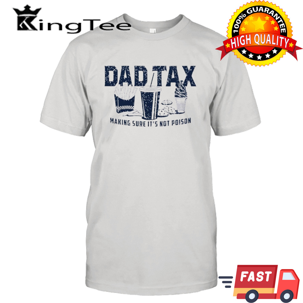 Dad tax making sure it’s not poison shirt