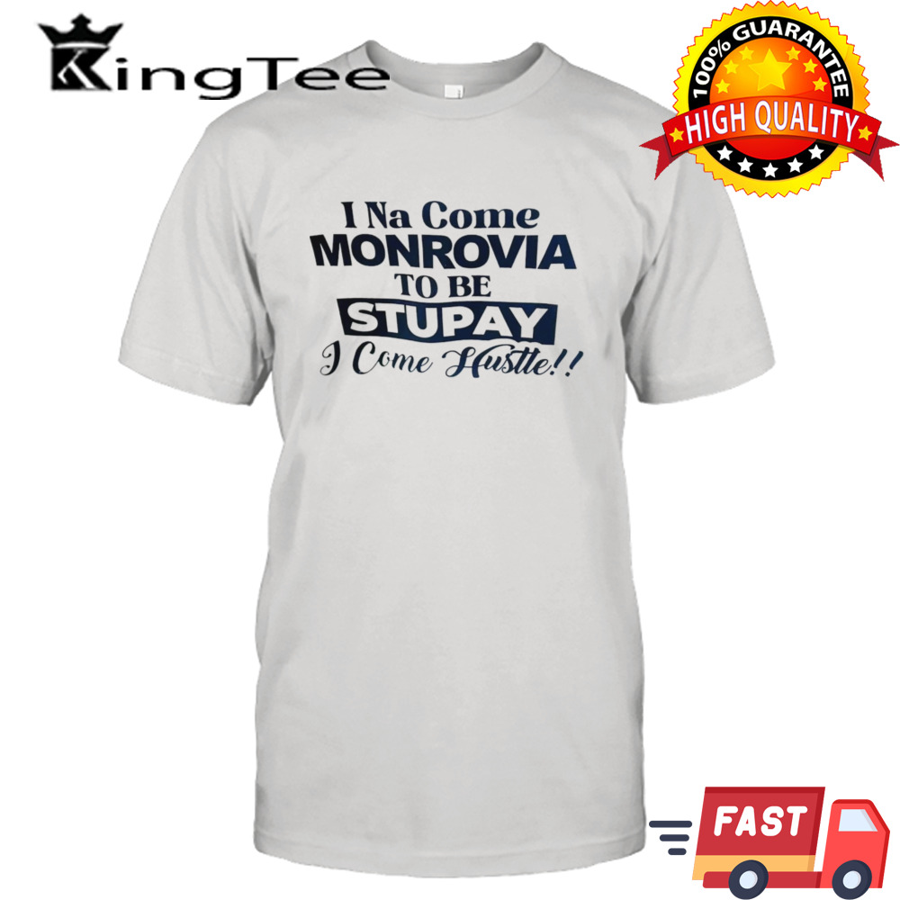 I Na come monrovia to be stupay i come hustle shirt