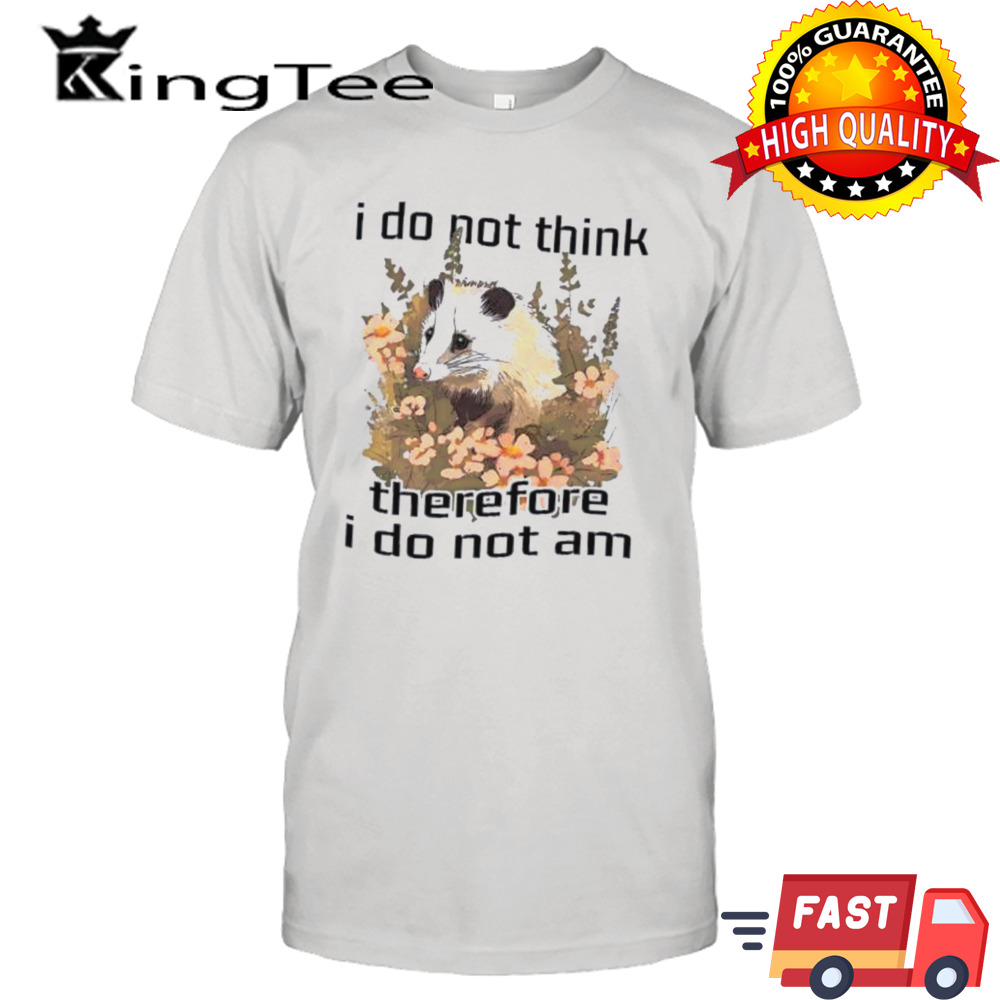 I do not think therefore I do not am confused flower possum shirt