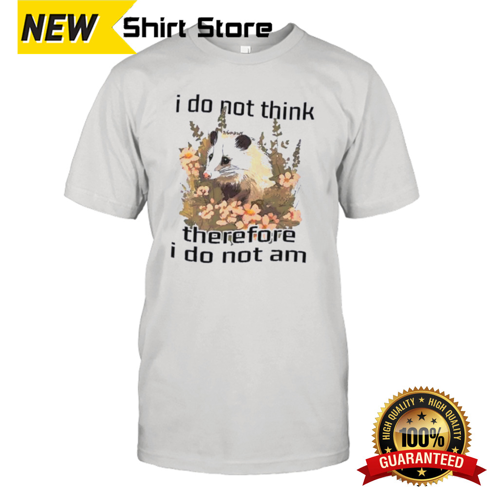 I do not think therefore I do not am confused flower possum shirt