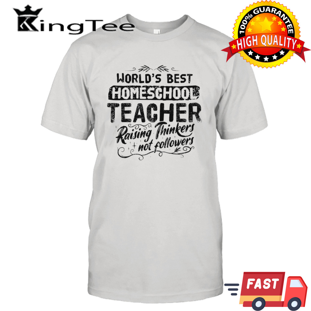 World’s best homeschool teacher raising thinkers not followers shirt