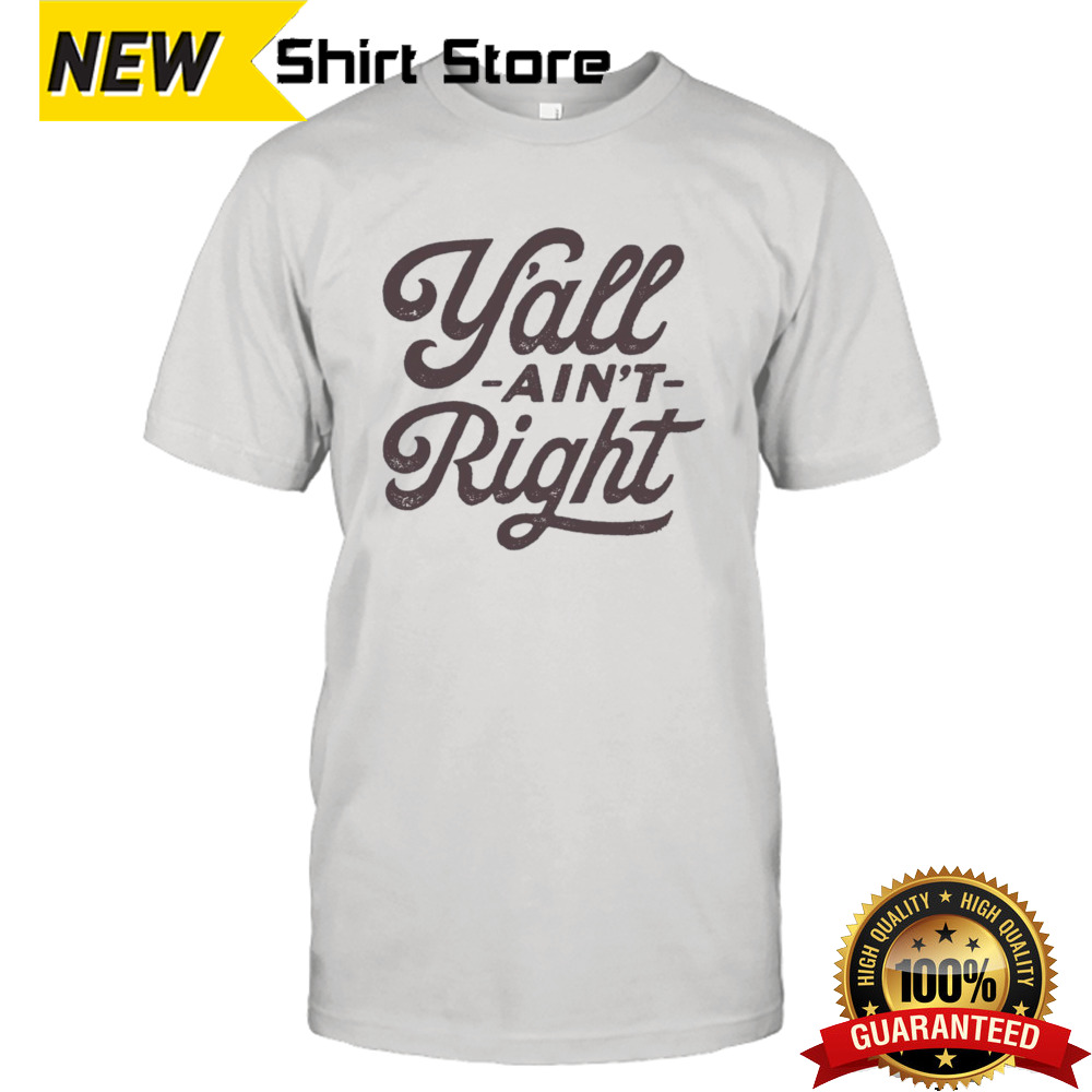 Y’all ain’t right shirt