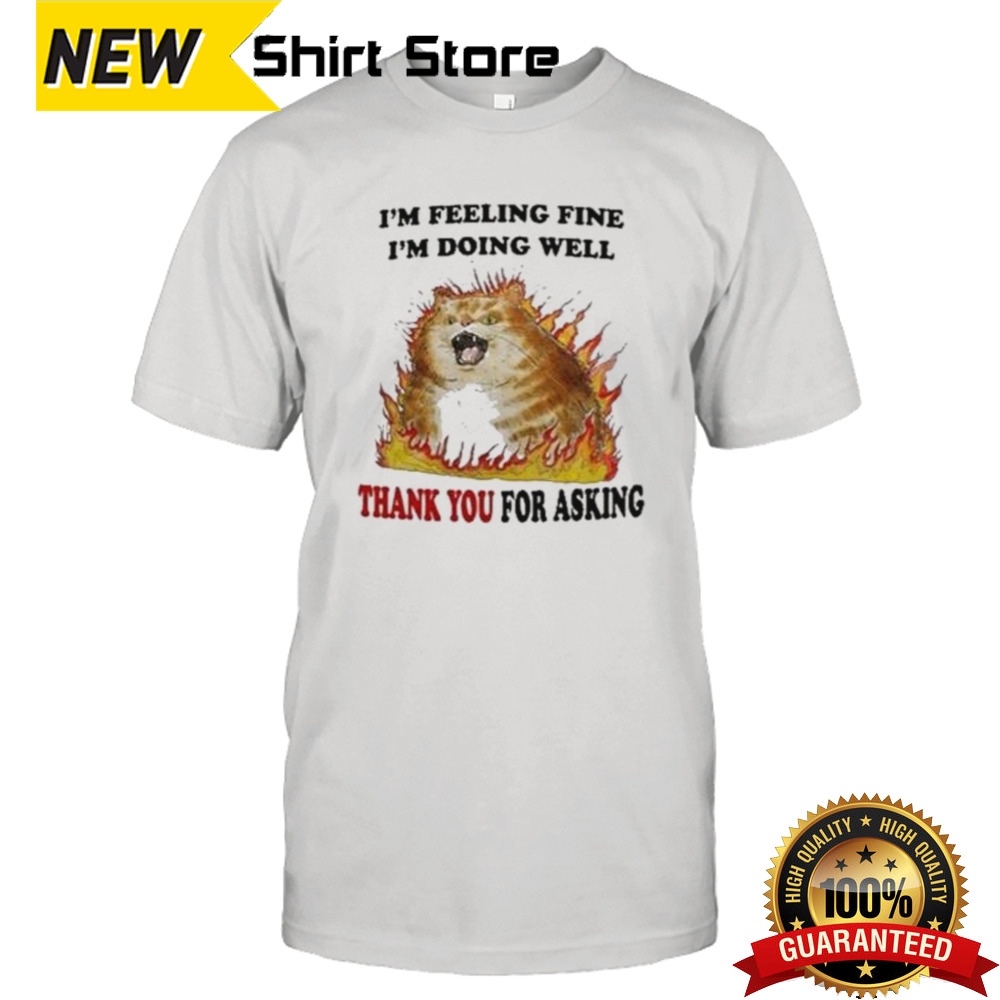 Angry cat I’m feeling fine I’m doing well thank you for asking shirt