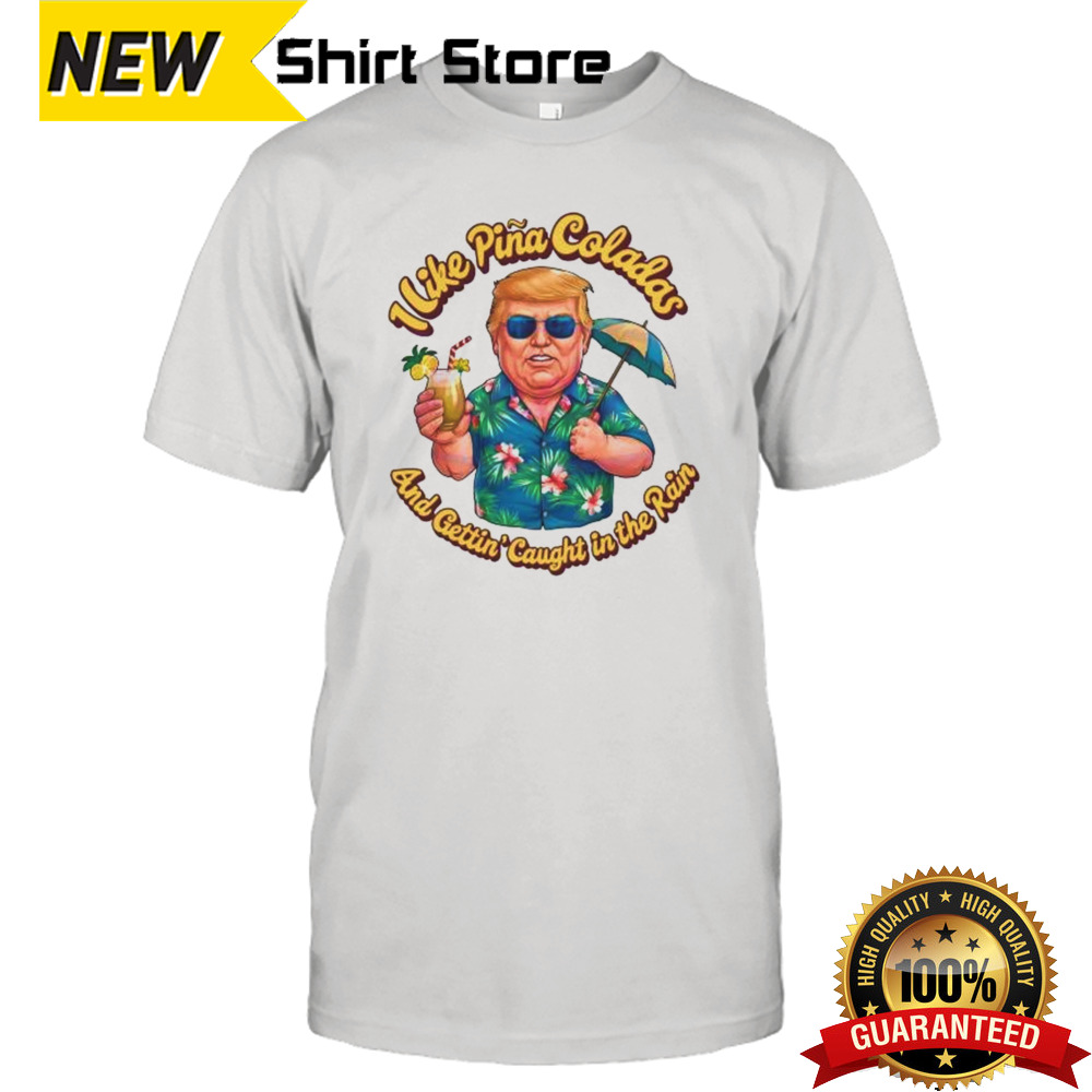 Donald Daddy I Like Pina Coladas And Gettin’ Caught In The Rain Shirt