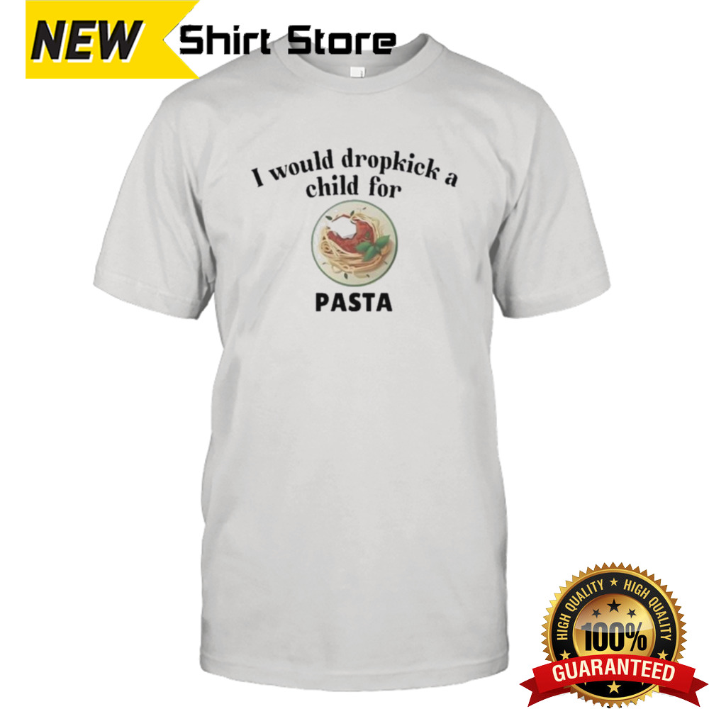 I would dropkick a child for Pasta shirt