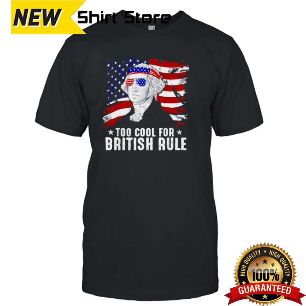 Too Cool For British Rule George Washington 4th Of July shirt