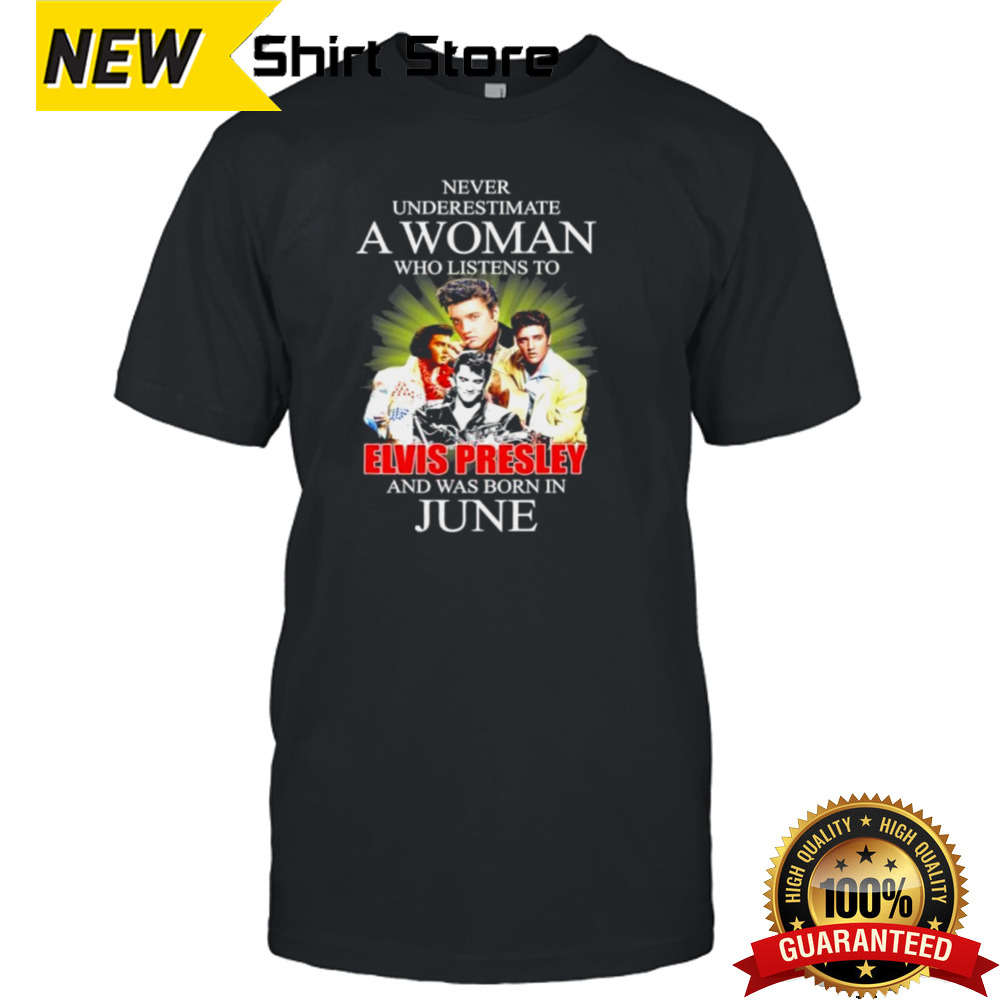 Official Never Underestimate A Woman Who Listens To Elvis Presley And Was Born In June Shirt