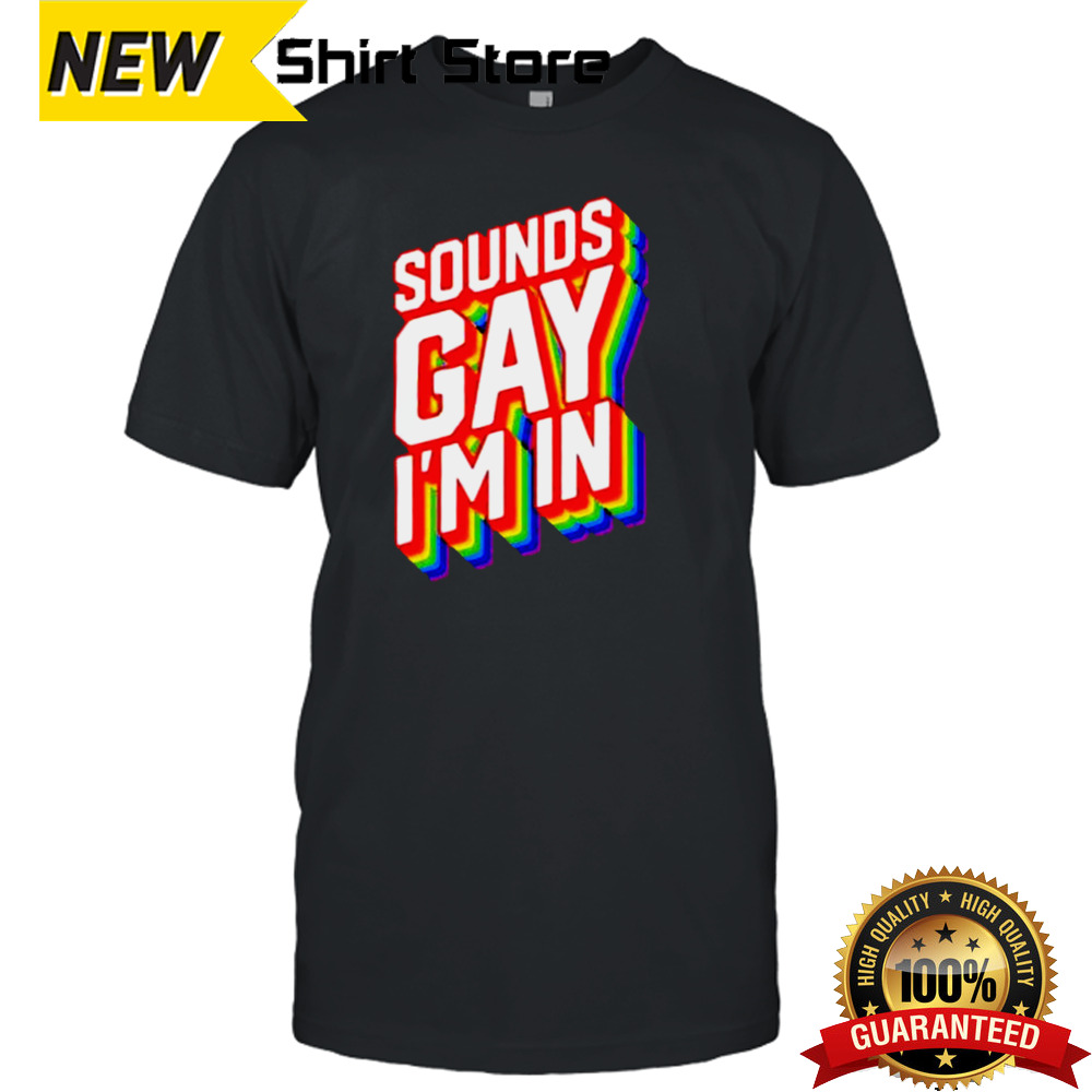 Sounds Gay IM In shirt