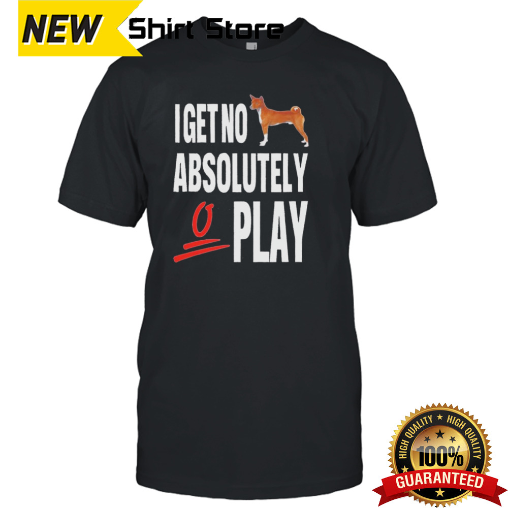 Dog I Get No Absolutely Play shirt