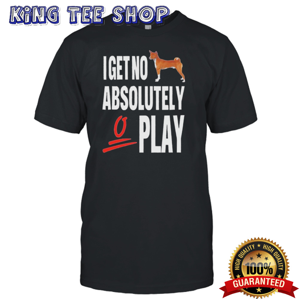 Dog I Get No Absolutely Play shirt