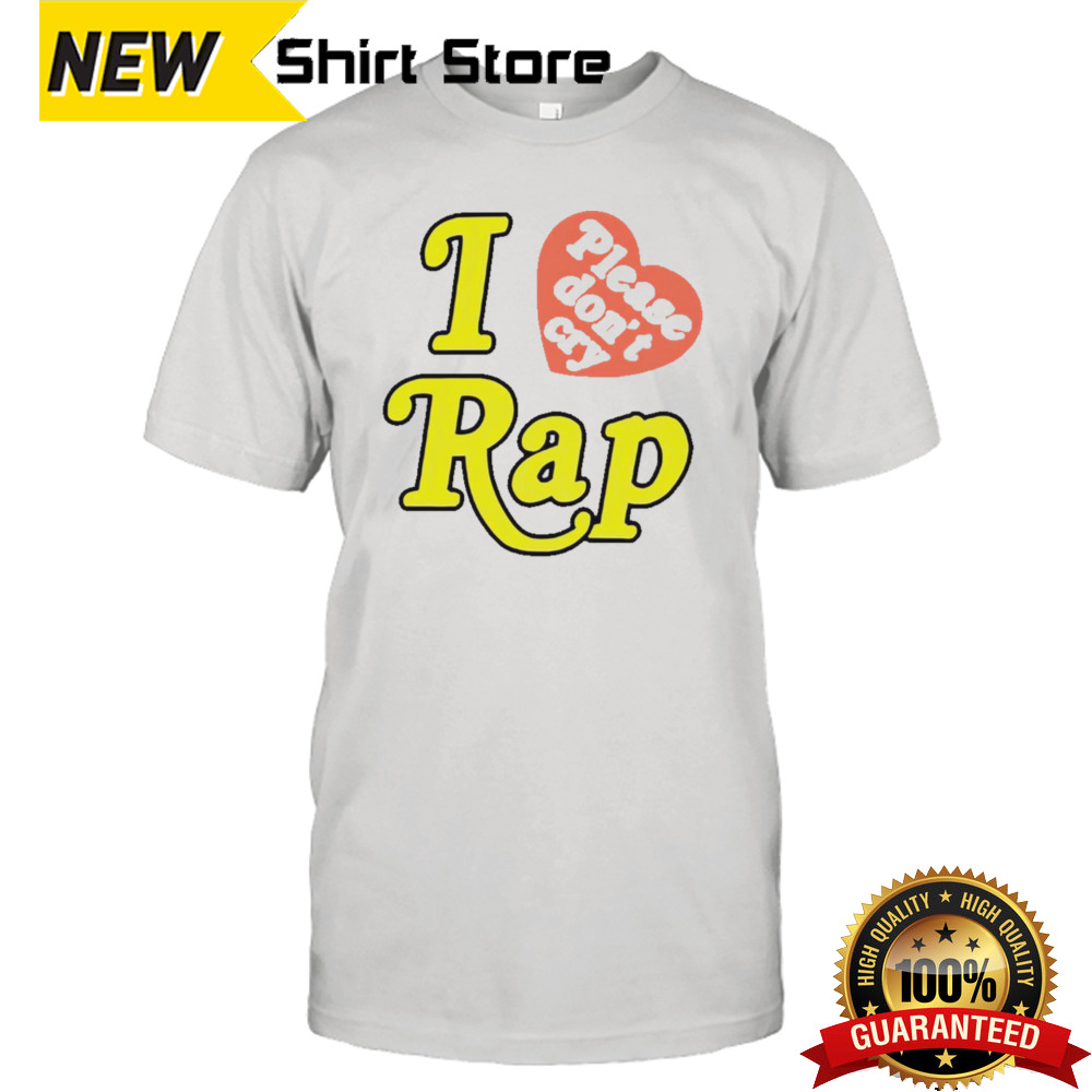 I love please don’t cry rap shirt