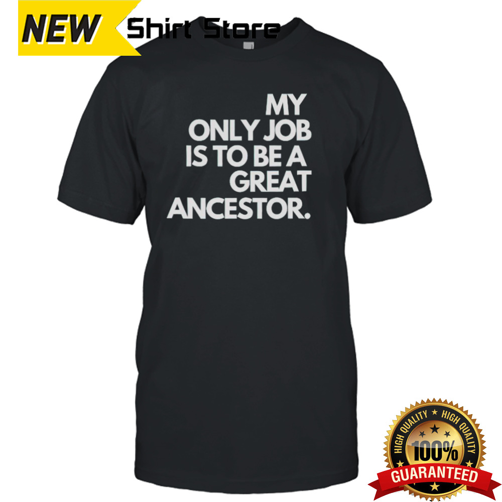 My only job is to be a great ancestor shirt