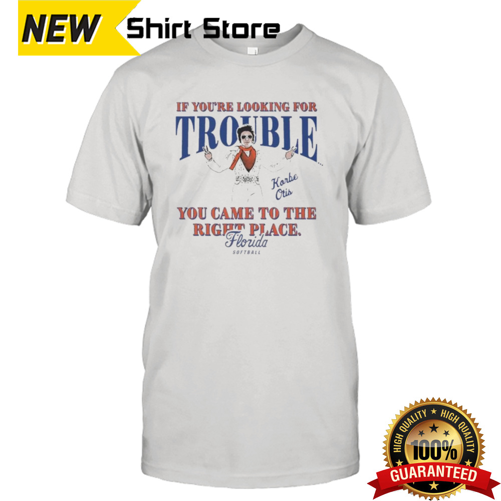 Official Florida Softball Korbe Otis If You’re Looking For Trouble You Came To The Right Place Shirt